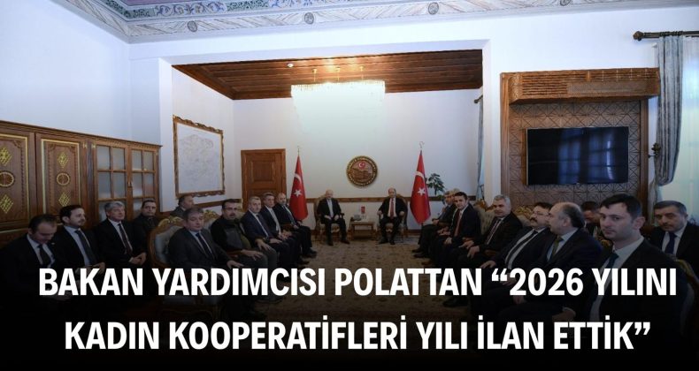 Bakan Yardımcısı Polat: “2026 yılını Kadın Kooperatifleri Yılı ilan ettik”